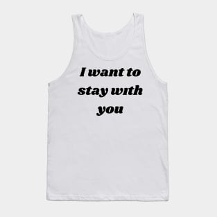 I want to stay with you T-SHIRT Tank Top